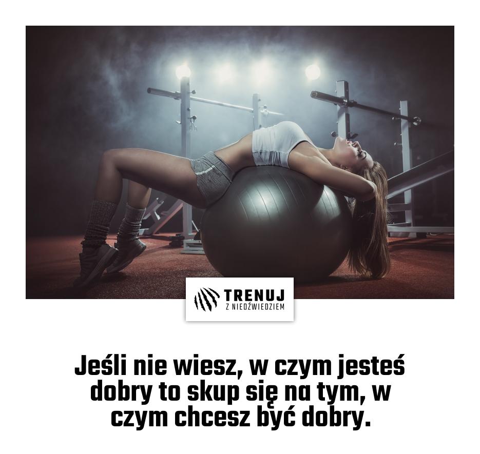Jeśli nie wiesz, w czym jesteś dobry to skup się na tym, w czym chcesz być dobry.