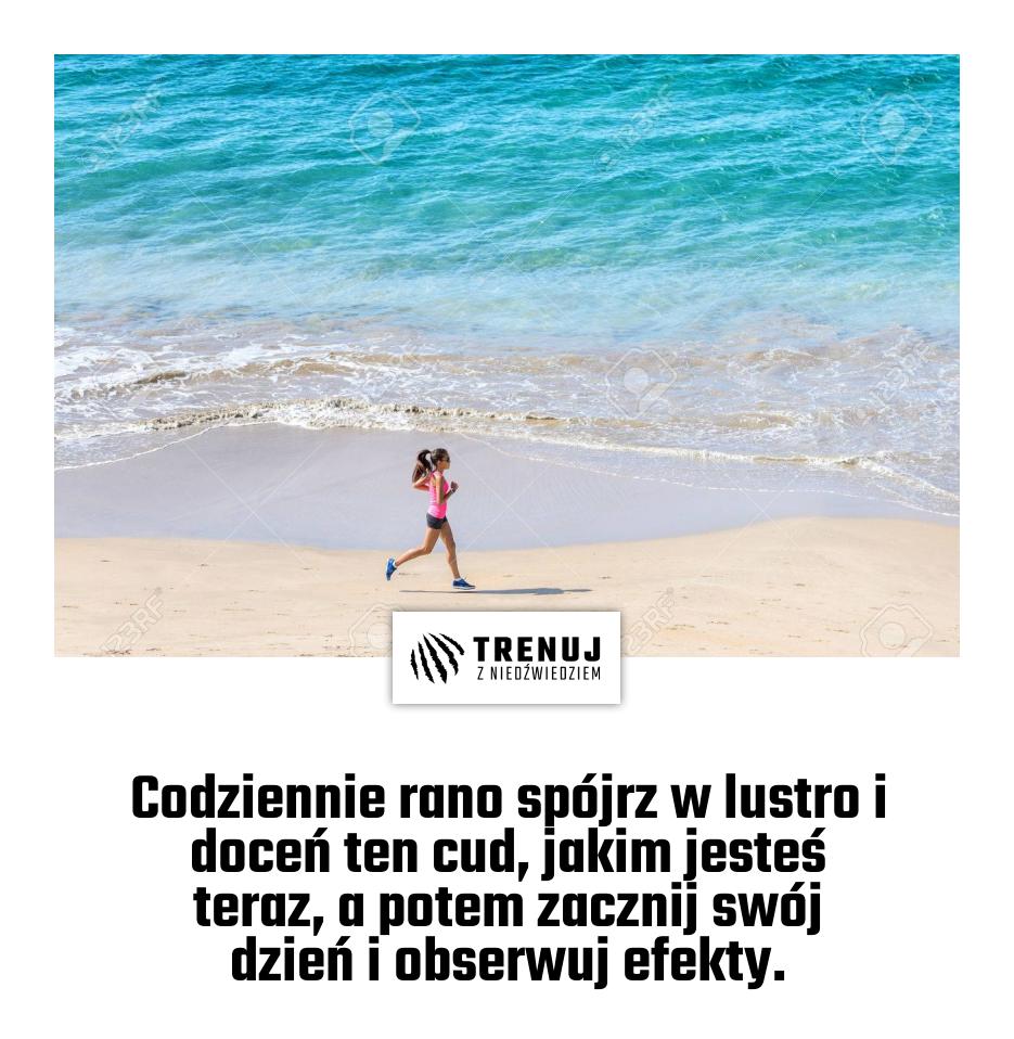 Codziennie rano spójrz w lustro i doceń ten cud, jakim jesteś teraz, a potem zacznij swój dzień i obserwuj efekty.
