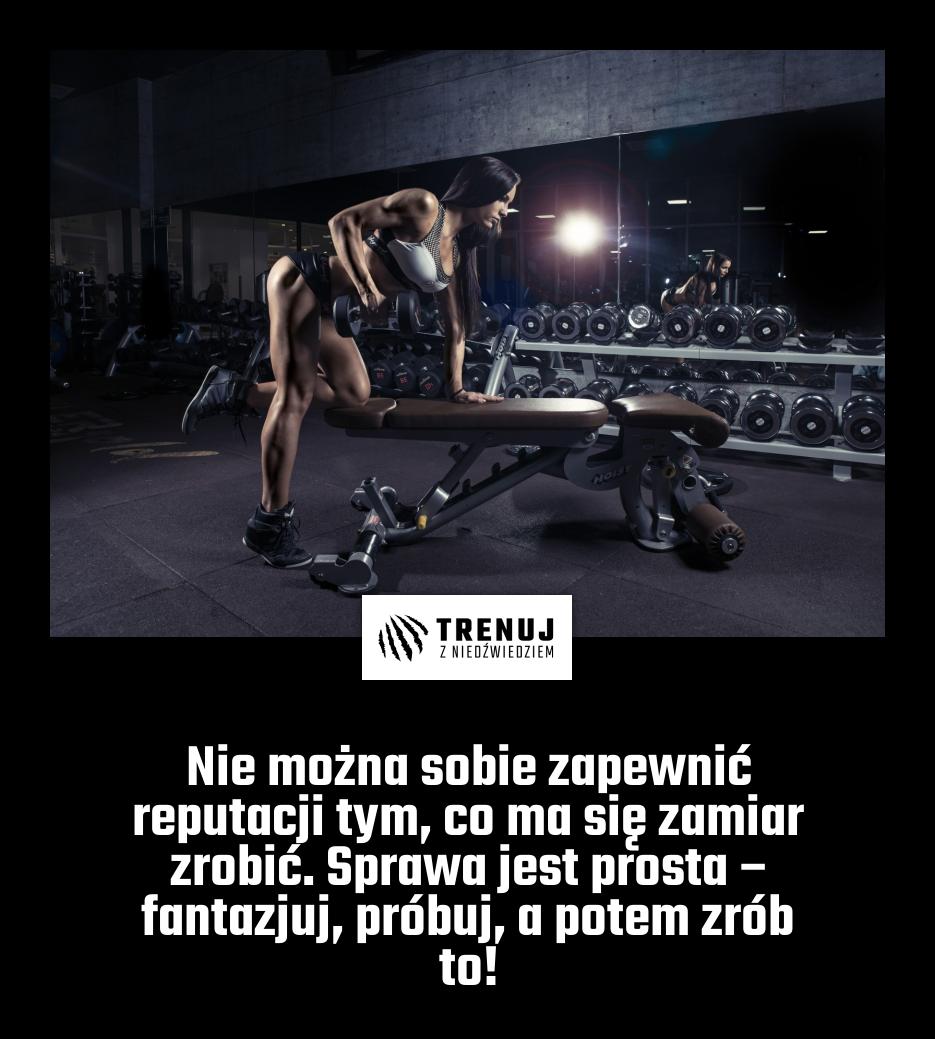 Nie można sobie zapewnić reputacji tym, co ma się zamiar zrobić. Sprawa jest prosta – fantazjuj, próbuj, a potem zrób to!