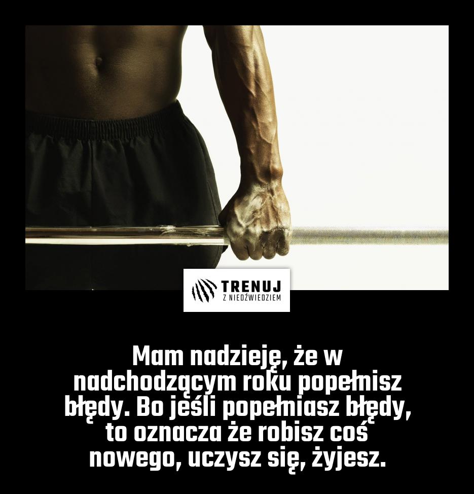 Mam nadzieję, że w nadchodzącym roku popełnisz błędy. Bo jeśli popełniasz błędy, to oznacza że robisz coś nowego, uczysz się, żyjesz.