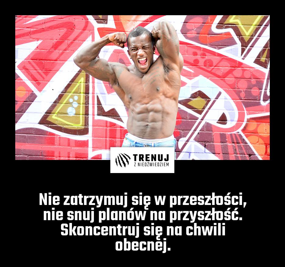Nie zatrzymuj się w przeszłości, nie snuj planów na przyszłość. Skoncentruj się na chwili obecnej.