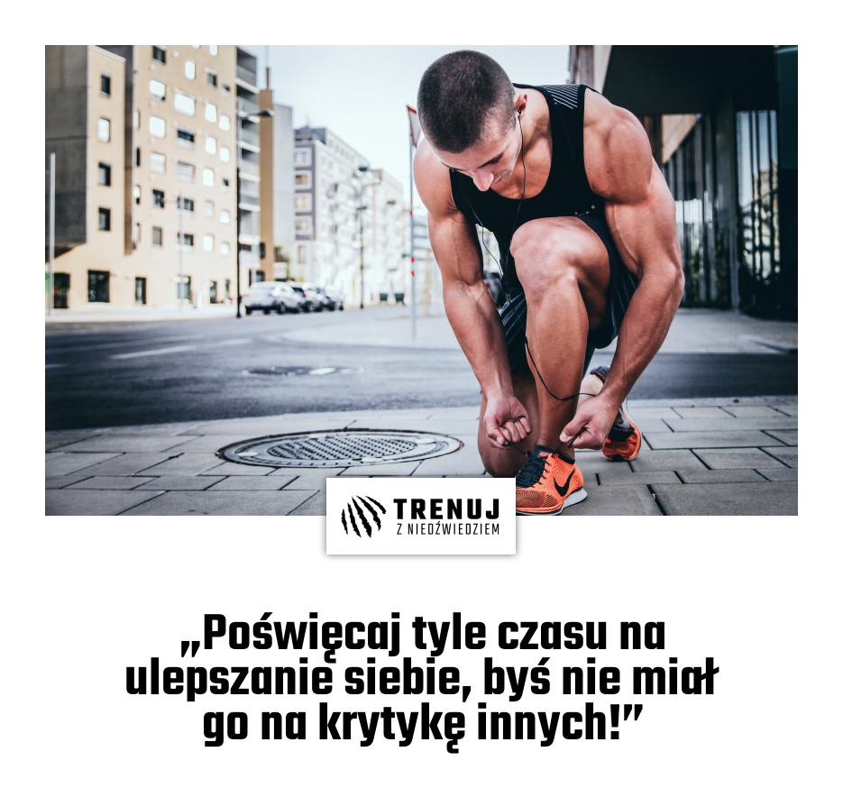 „Poświęcaj tyle czasu na ulepszanie siebie, byś nie miał go na krytykę innych!”