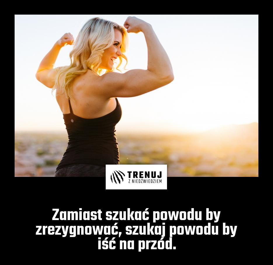 Zamiast szukać powodu by zrezygnować, szukaj powodu by iść na przód.