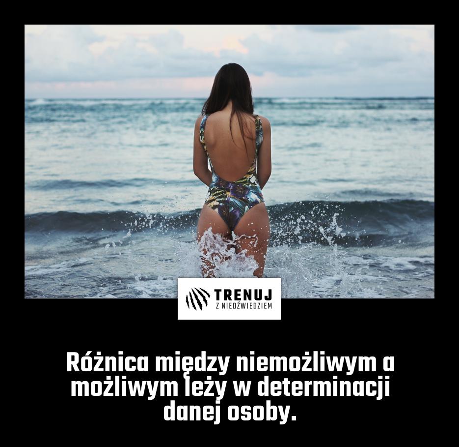 Różnica między niemożliwym a możliwym leży w determinacji danej osoby.
