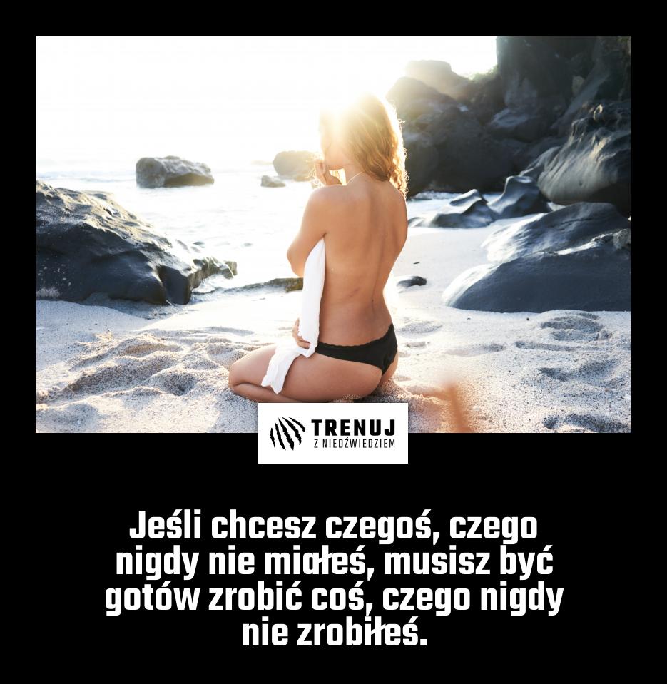 Jeśli chcesz czegoś, czego nigdy nie miałeś, musisz być gotów zrobić coś, czego nigdy nie zrobiłeś.