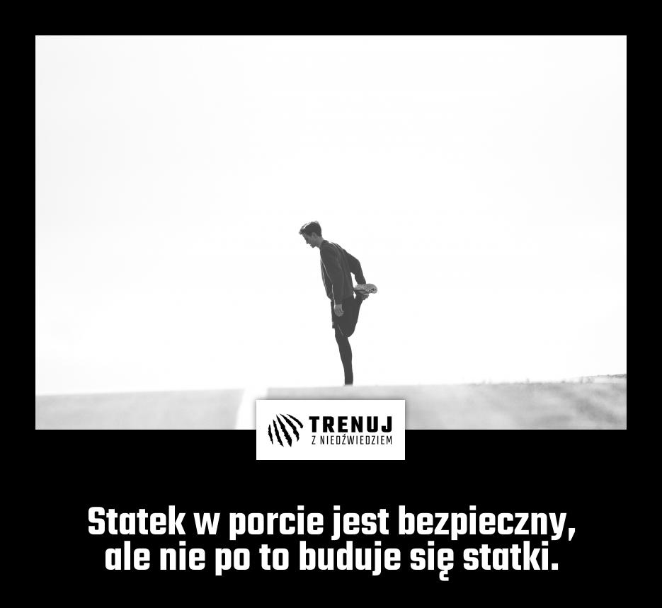 Statek w porcie jest bezpieczny, ale nie po to buduje się statki.