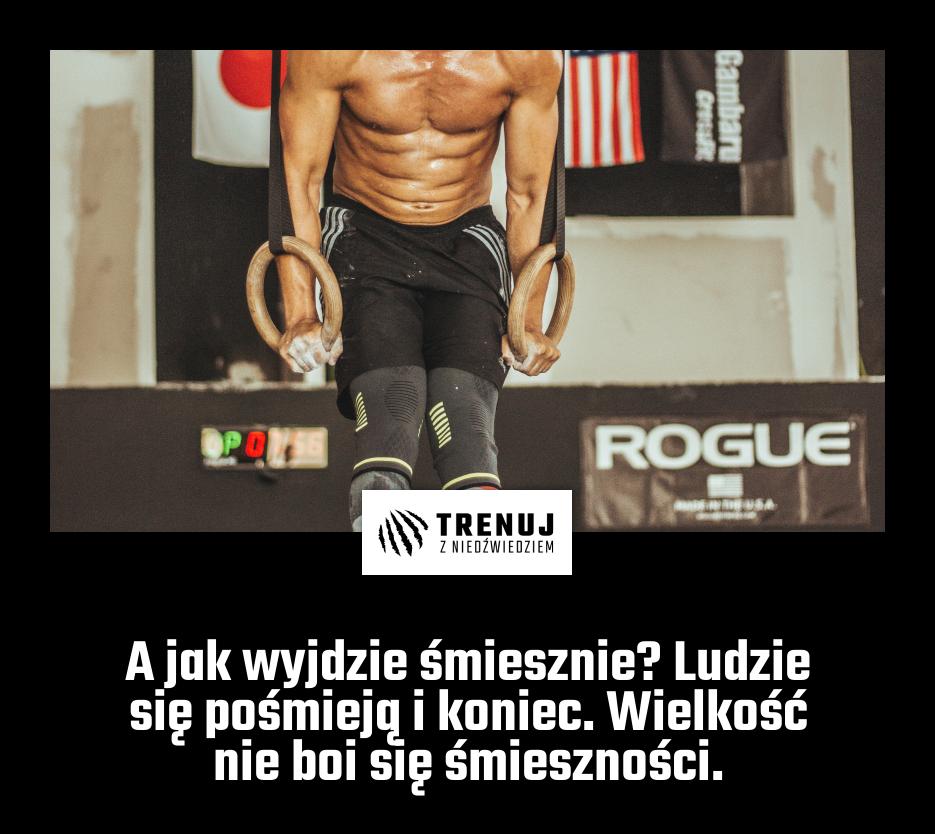 A jak wyjdzie śmiesznie? Ludzie się pośmieją i koniec. Wielkość nie boi się śmieszności.