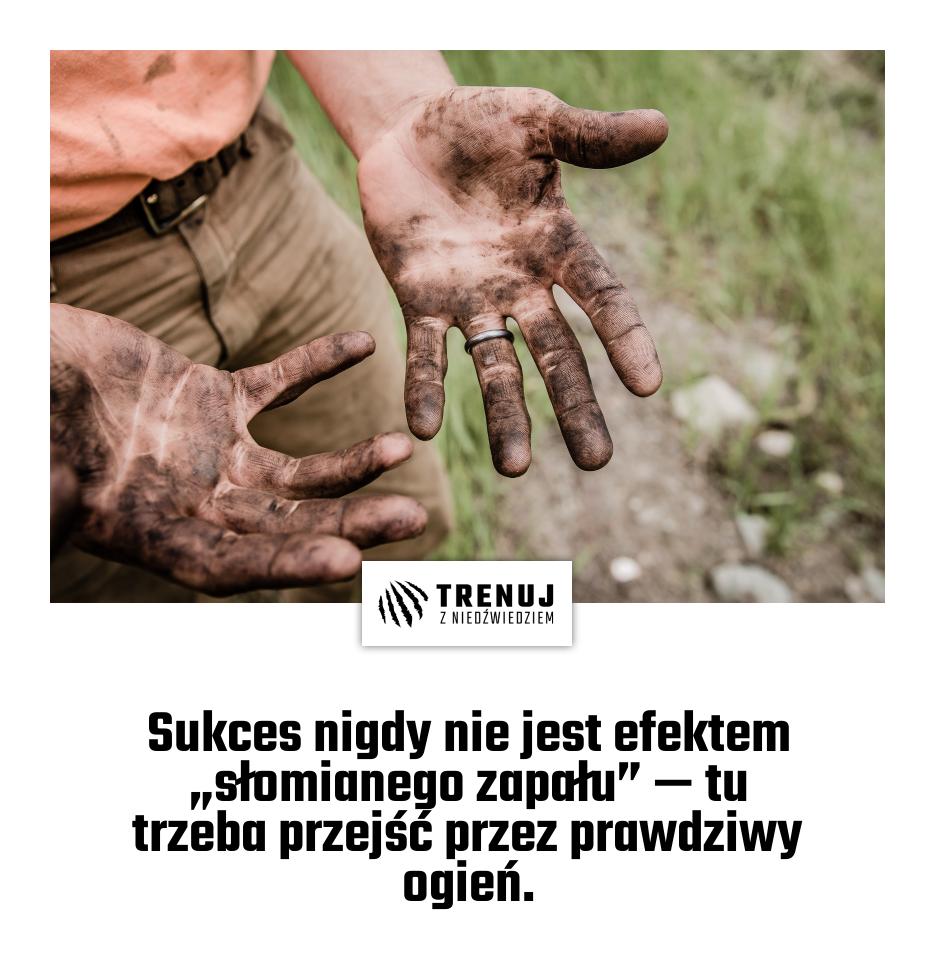 Sukces nigdy nie jest efektem „słomianego zapału” — tu trzeba przejść przez prawdziwy ogień.