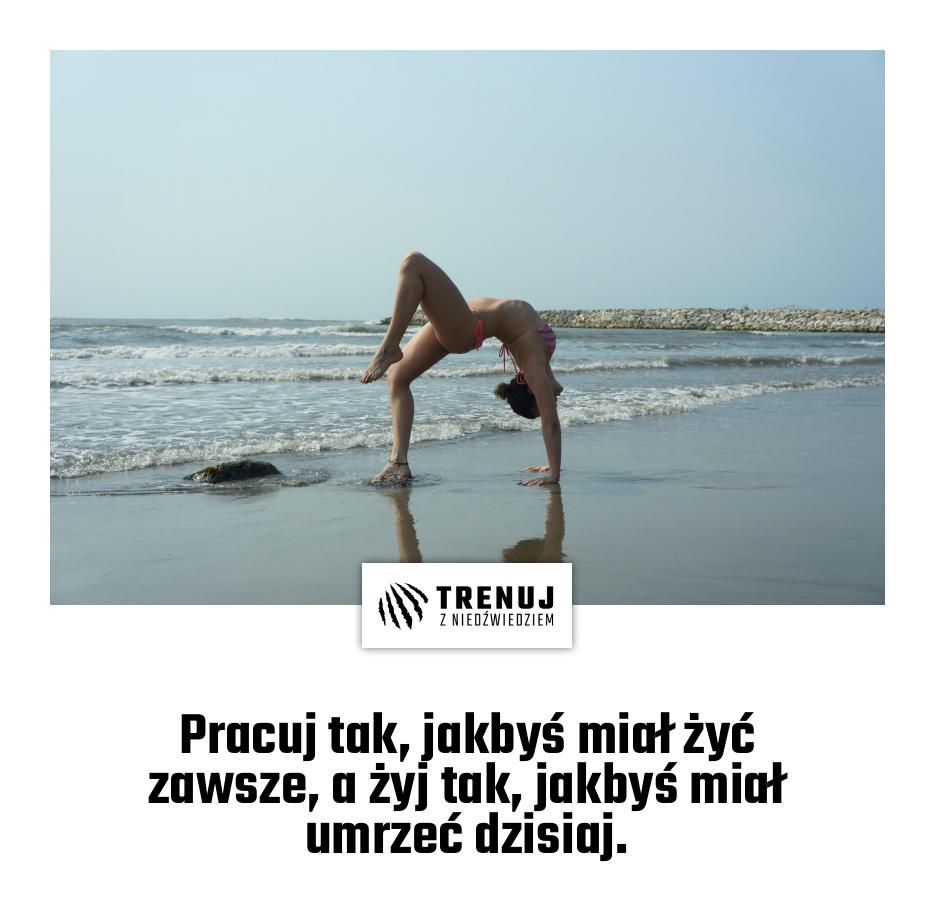 Pracuj tak, jakbyś miał żyć zawsze, a żyj tak, jakbyś miał umrzeć dzisiaj.
