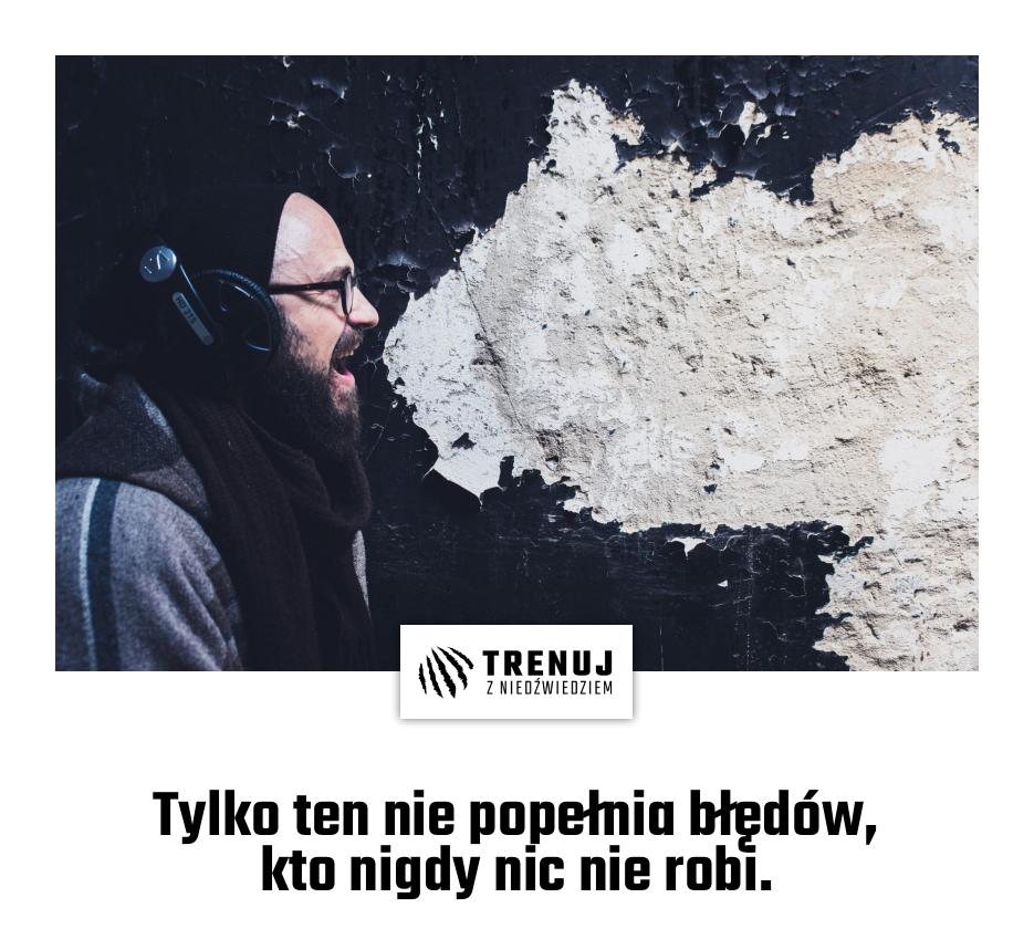 Tylko ten nie popełnia błędów, kto nigdy nic nie robi.