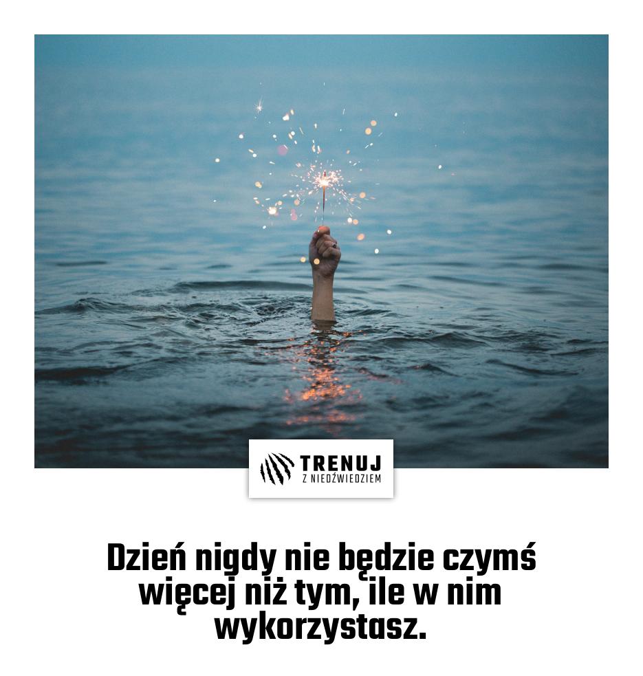 Dzień nigdy nie będzie czymś więcej niż tym, ile w nim wykorzystasz.