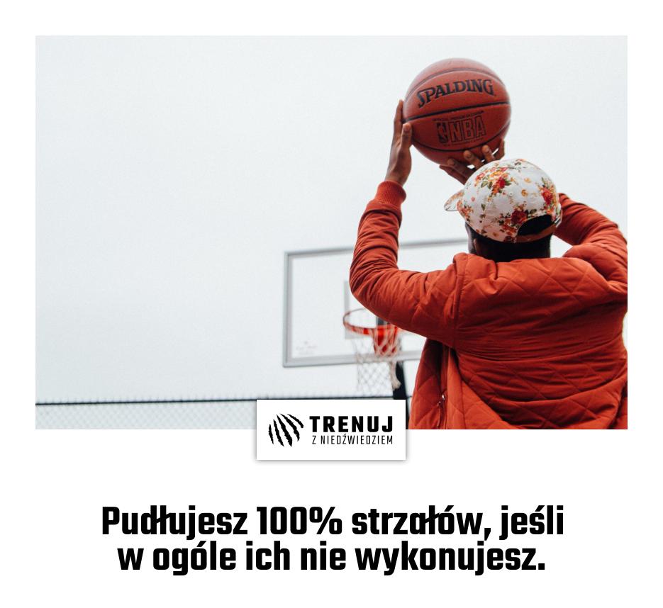 Pudłujesz 100% strzałów, jeśli w ogóle ich nie wykonujesz.