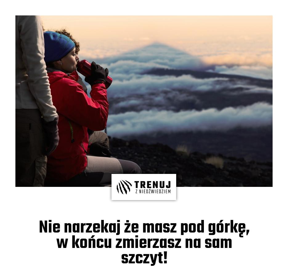 Nie narzekaj że masz pod górkę, w końcu zmierzasz na sam szczyt!