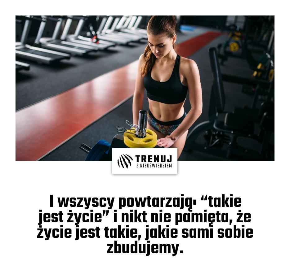 I wszyscy powtarzają: “takie jest życie” i nikt nie pamięta, że życie jest takie, jakie sami sobie zbudujemy.